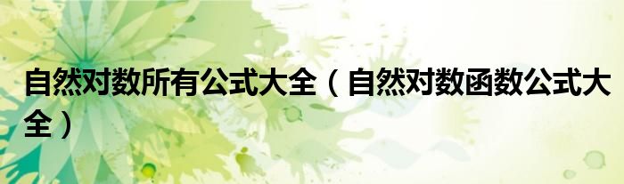 自然对数所有公式大全（自然对数函数公式大全）