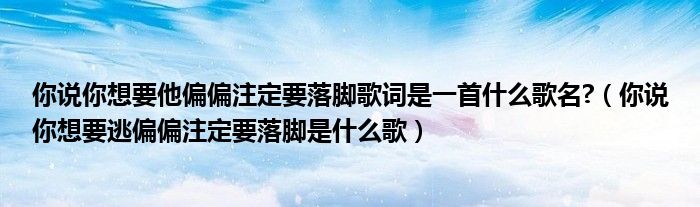 你说你想要他偏偏注定要落脚歌词是一首什么歌名?（你说你想要逃偏偏注定要落脚是什么歌）