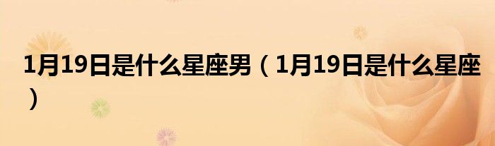 1月19日是什么星座男（1月19日是什么星座）