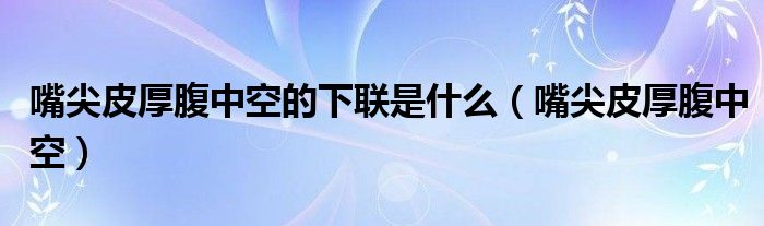 嘴尖皮厚腹中空的下联是什么（嘴尖皮厚腹中空）