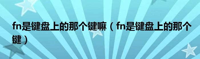 fn是键盘上的那个键嘛（fn是键盘上的那个键）