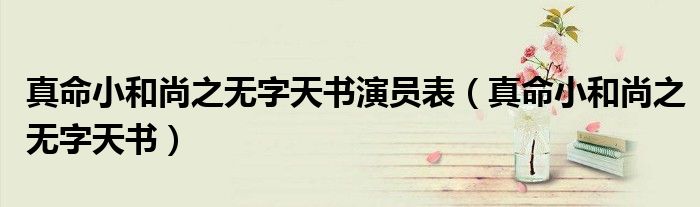 真命小和尚之无字天书演员表（真命小和尚之无字天书）