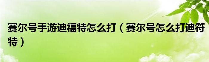 赛尔号手游迪福特怎么打（赛尔号怎么打迪符特）