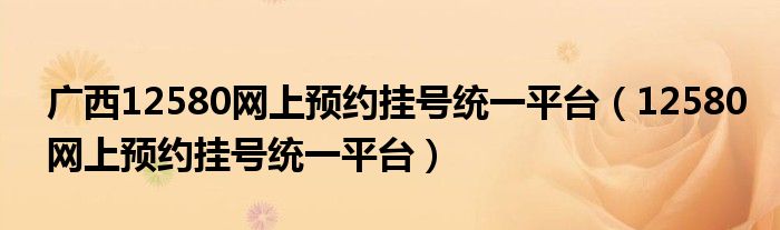 广西12580网上预约挂号统一平台（12580网上预约挂号统一平台）