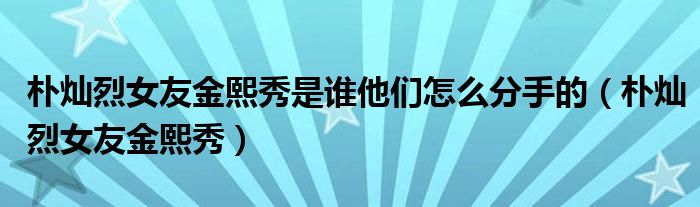 朴灿烈女友金熙秀是谁他们怎么分手的（朴灿烈女友金熙秀）