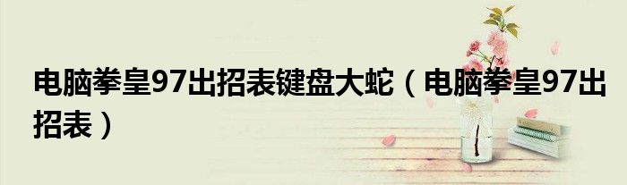 电脑拳皇97出招表键盘大蛇（电脑拳皇97出招表）