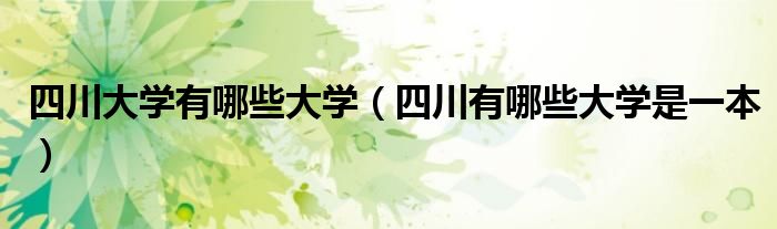 四川大学有哪些大学（四川有哪些大学是一本）