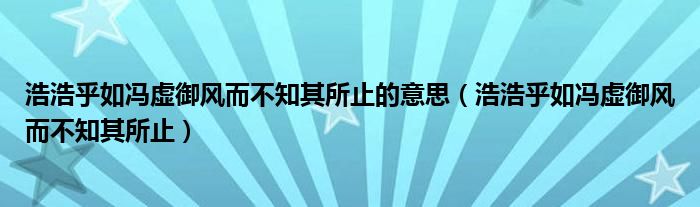 浩浩乎如冯虚御风而不知其所止的意思（浩浩乎如冯虚御风而不知其所止）