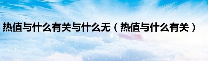 热值与什么有关与什么无（热值与什么有关）