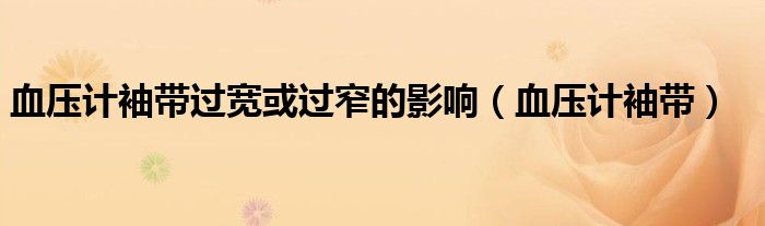 血压计袖带过宽或过窄的影响（血压计袖带）