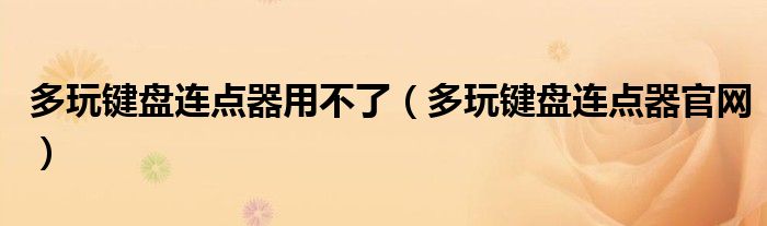 多玩键盘连点器用不了（多玩键盘连点器官网）