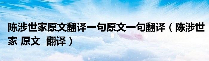 陈涉世家原文翻译一句原文一句翻译（陈涉世家 原文  翻译）