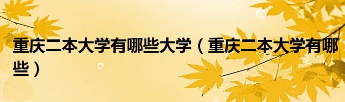 重庆二本大学有哪些大学（重庆二本大学有哪些）