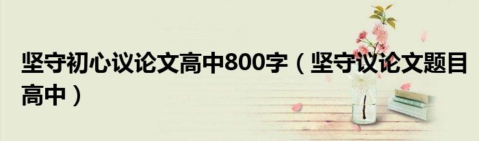 坚守初心议论文高中800字（坚守议论文题目高中）