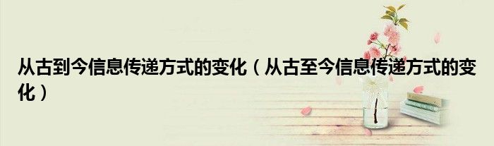从古到今信息传递方式的变化（从古至今信息传递方式的变化）