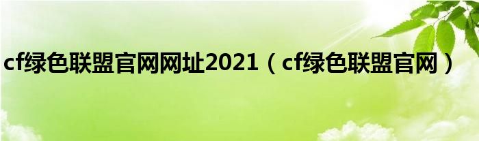 cf绿色联盟官网网址2021（cf绿色联盟官网）