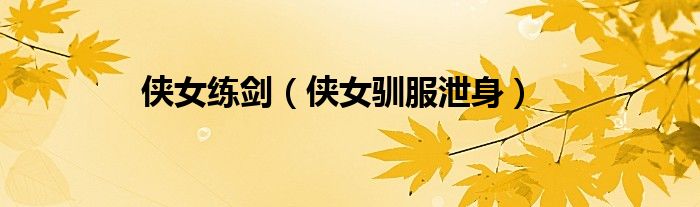 侠女练剑（侠女驯服泄身）