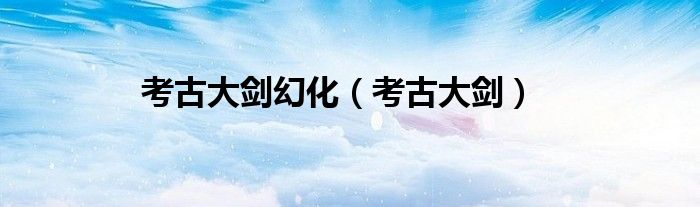 考古大剑幻化（考古大剑）