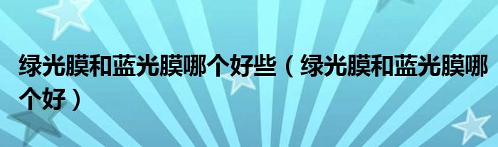 绿光膜和蓝光膜哪个好些（绿光膜和蓝光膜哪个好）