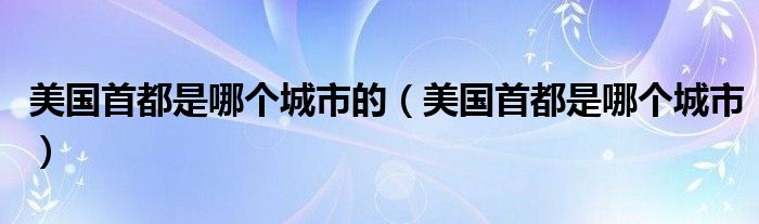 美国首都是哪个城市的（美国首都是哪个城市）