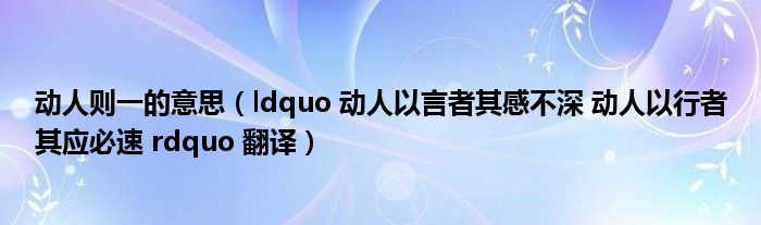 动人则一的意思（ldquo 动人以言者其感不深 动人以行者其应必速 rdquo 翻译）
