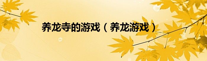 养龙寺的游戏（养龙游戏）