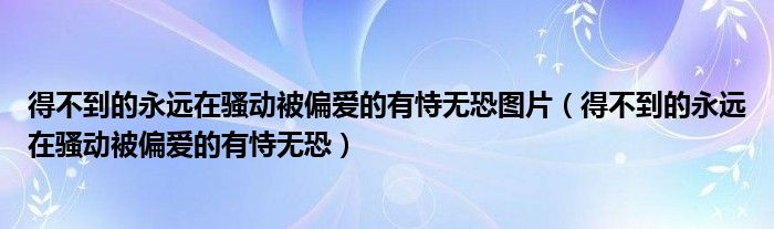 得不到的永远在骚动被偏爱的有恃无恐图片（得不到的永远在骚动被偏爱的有恃无恐）