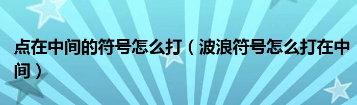 点在中间的符号怎么打（波浪符号怎么打在中间）