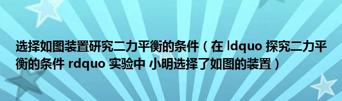 选择如图装置研究二力平衡的条件（在 ldquo 探究二力平衡的条件 rdquo 实验中 小明选择了如图的装置）