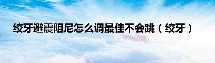 绞牙避震阻尼怎么调最佳不会跳（绞牙）