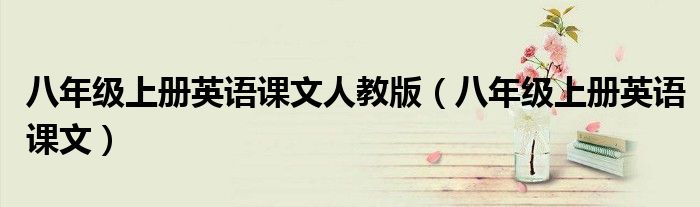 八年级上册英语课文人教版（八年级上册英语课文）