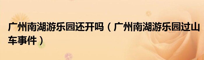 广州南湖游乐园还开吗（广州南湖游乐园过山车事件）
