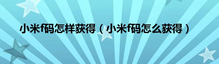 小米f码怎样获得（小米f码怎么获得）
