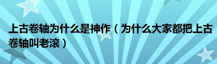 上古卷轴为什么是神作（为什么大家都把上古卷轴叫老滚）