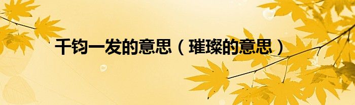 千钧一发的意思（璀璨的意思）