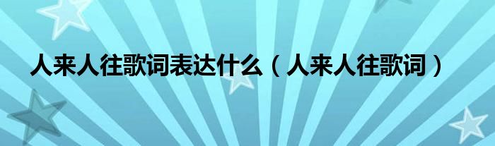 人来人往歌词表达什么（人来人往歌词）