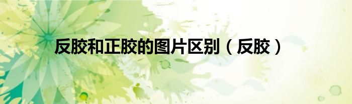 反胶和正胶的图片区别（反胶）