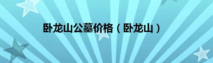卧龙山公墓价格（卧龙山）