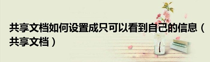 共享文档如何设置成只可以看到自己的信息（共享文档）