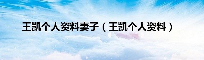 王凯个人资料妻子（王凯个人资料）