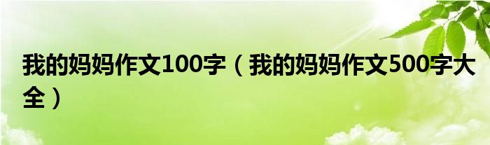 我的妈妈作文100字（我的妈妈作文500字大全）