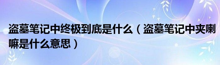 盗墓笔记中终极到底是什么（盗墓笔记中夹喇嘛是什么意思）