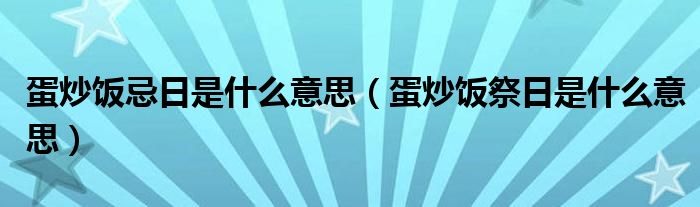 蛋炒饭忌日是什么意思（蛋炒饭祭日是什么意思）