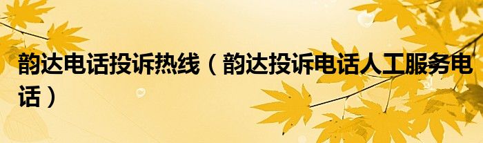 韵达电话投诉热线（韵达投诉电话人工服务电话）
