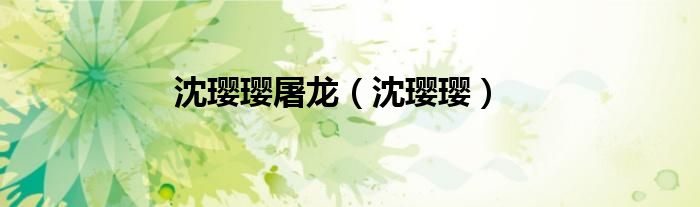 沈璎璎屠龙（沈璎璎）