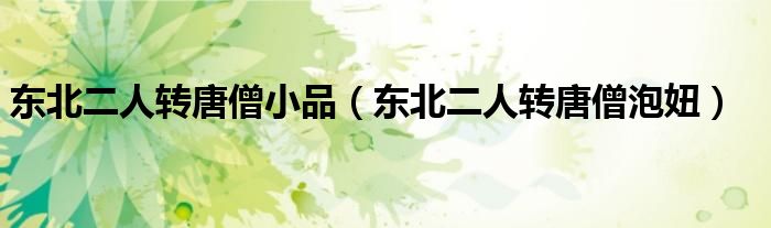东北二人转唐僧小品（东北二人转唐僧泡妞）