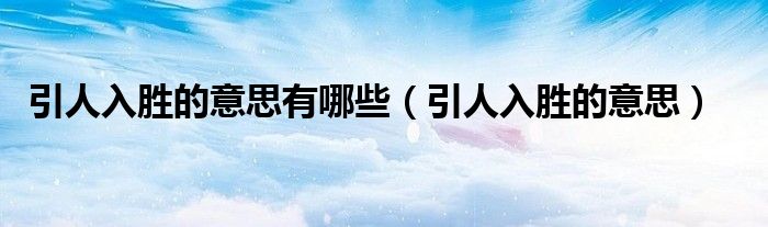 引人入胜的意思有哪些（引人入胜的意思）