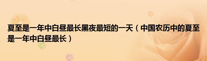 夏至是一年中白昼最长黑夜最短的一天（中国农历中的夏至是一年中白昼最长）