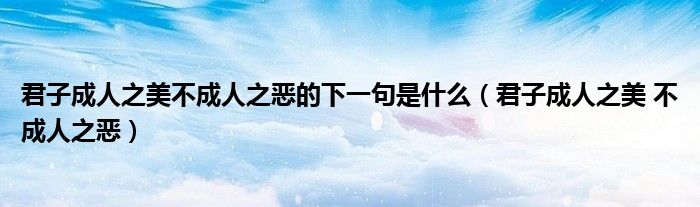 君子成人之美不成人之恶的下一句是什么（君子成人之美 不成人之恶）