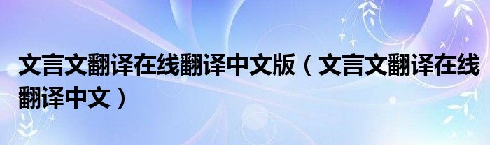 文言文翻译在线翻译中文版（文言文翻译在线翻译中文）